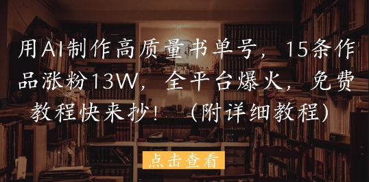 用AI制作高质量书单号，15条作品涨粉13W，全平台爆火，免费教程快来抄(附详细教程)-叮当猫聊项目