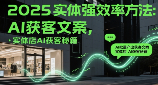 2025实体强效率方法：AI批量产出获客文案，实体店AI获客秘籍-叮当猫聊项目