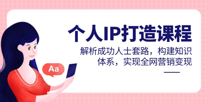 个人IP打造课程，解析成功人士套路，构建知识体系，实现全网营销变现-叮当猫聊项目