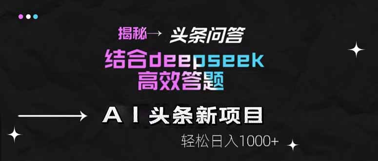 揭秘头条问答新玩法！结合deepseek高效答题，轻松日入1000+-叮当猫聊项目