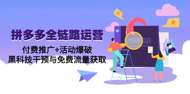 拼多多全链路运营5月课：付费推广+活动爆破，黑科技干预与免费流量获取-叮当猫聊项目