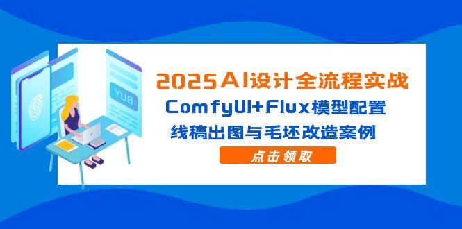 2025AI设计全流程实战：ComfyUI+Flux模型配置，线稿出图与毛坯改造案例-叮当猫聊项目