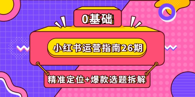 小红书运营指南26期：精准定位+爆款选题拆解,DeepSeek辅助创作与电商变现-叮当猫聊项目
