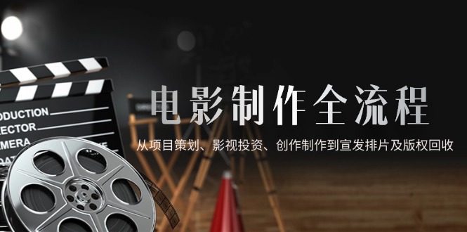 电影制作全流程，从项目策划、影视投资、创作制作到宣发排片及版权回收-叮当猫聊项目