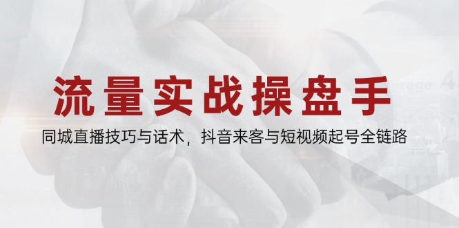 流量实战操盘手，同城直播技巧与话术，抖音来客与短视频起号全链路-叮当猫聊项目