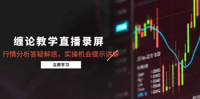 缠论教学直播录屏，行情分析答疑解惑，实操机会提示讲解(5月-叮当猫聊项目