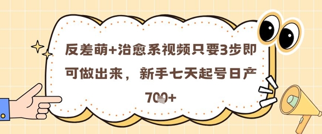 反差萌+治愈系视频只要3步即可做出来，新手七天起号日产7张-叮当猫聊项目