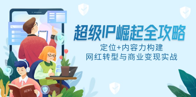 超级IP崛起全攻略，定位+内容力构建，网红转型与商业变现实战-叮当猫聊项目
