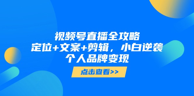 视频号直播全攻略，定位+文案+剪辑，小白逆袭个人品牌变现-叮当猫聊项目