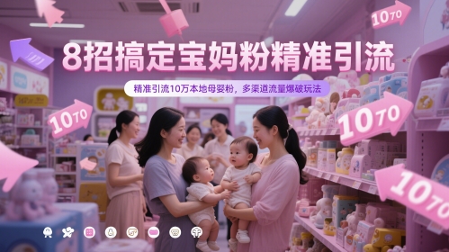 8招搞定宝妈粉精准引流，精准引流10万本地母婴粉，多渠道流量爆破玩法-叮当猫聊项目