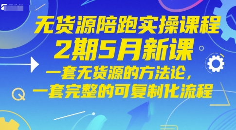 无货源陪跑实操课程2期5月新课，一套无货源的方法论，一套完整的可复制化流程-叮当猫聊项目