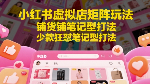 小红书虚拟店矩阵玩法，铺货铺笔记型打法，少款狂怼笔记型打法-叮当猫聊项目