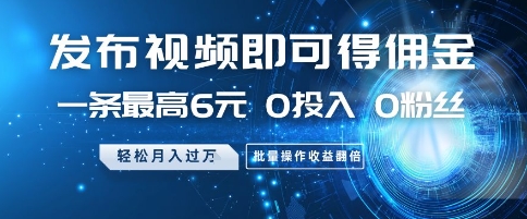 发布视频即可得佣金，一条最高6元，0投入 0粉丝  会发视频就行，月入过W，批量操作收益翻倍【揭秘】-叮当猫聊项目