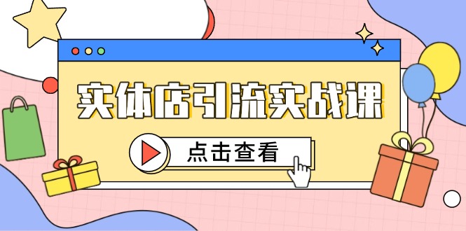 实体店引流实战课，短视频认知+抖加投放，精准对标百客进店-叮当猫聊项目