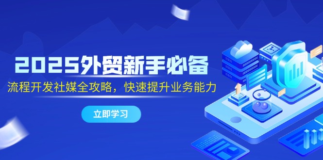 2025外贸新手必备，流程开发社媒全攻略，快速提升业务能力-叮当猫聊项目