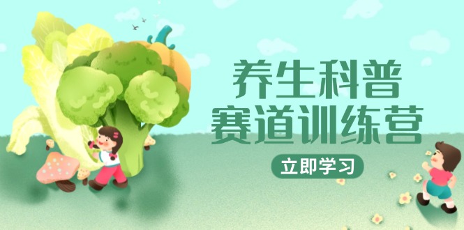 养生科普赛道训练营，AI矩阵+爆款标题+插画教学，2月3万粉接广1800/条-叮当猫聊项目