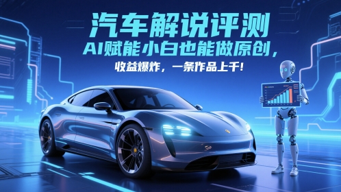抖音汽车解说评测赛道，AI赋能小白也能做原创，收益爆炸，一条作品上千-叮当猫聊项目