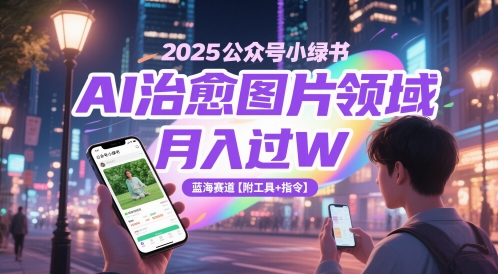 2025公众号小绿书AI治愈图片领域，月入过W，蓝海赛道【附工具+指令】-叮当猫聊项目
