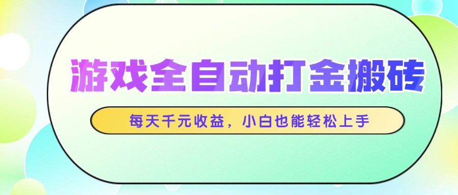 游戏全自动打金搬砖，每天千元收益，小白也能轻松上手-叮当猫聊项目