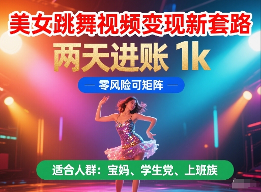美女跳舞视频变现新套路，两天进账 1k，零风险可矩阵【揭秘】-叮当猫聊项目