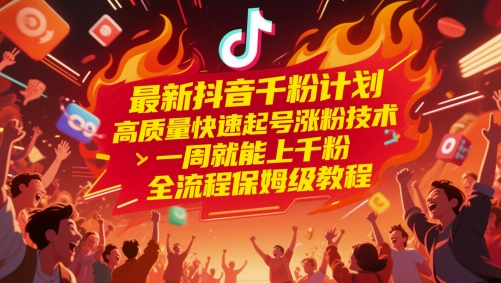 最新抖音千粉计划，高质量快速起号涨粉技术，一周就能上千粉，全流程保姆级教程-叮当猫聊项目