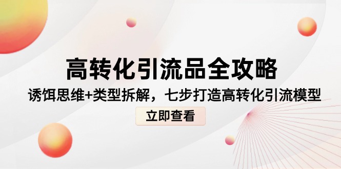 高转化引流品全攻略，诱饵思维+类型拆解，七步打造高转化引流模型-叮当猫聊项目
