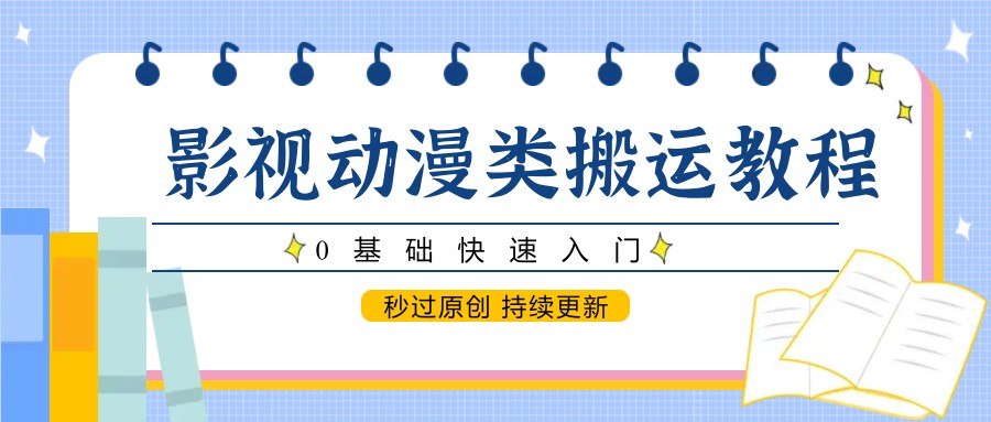 影视动漫类搬运教程，0基础快速入门，秒过原创 持续更新-叮当猫聊项目