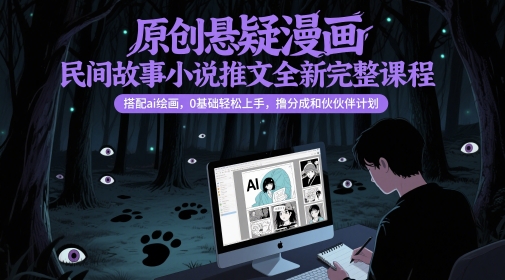 原创悬疑漫画民间故事小说推文全新完整课程， 搭配ai绘画，0基础轻松上手，撸分成和伙伴计划-叮当猫聊项目