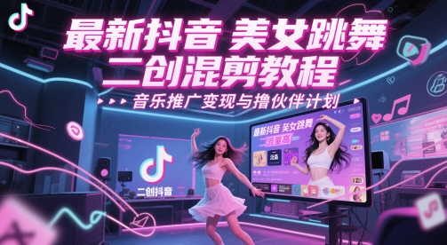 最新抖音美女跳舞二创混剪教程，流量高，音乐推广变现与撸伙伴计划-叮当猫聊项目