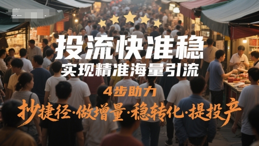 投流快准稳，实现精准海量引流，4步助力，抄捷径·做增量·稳转化·提投产-叮当猫聊项目
