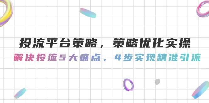 投流平台策略，策略优化实操，解决投流5大痛点，4步实现精准引流-叮当猫聊项目