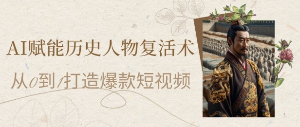 AI赋能历史人物复活术：从0到1打造爆款短视频，7天涨粉10W，小白也能月入过1W-叮当猫聊项目