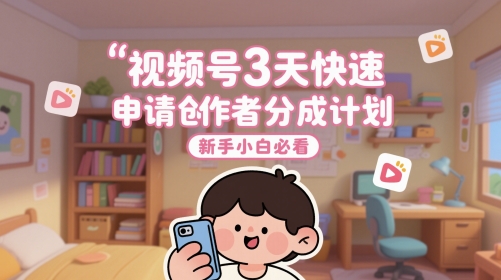 视频号3天快速申请创作者分成计划，新手小白必看-叮当猫聊项目