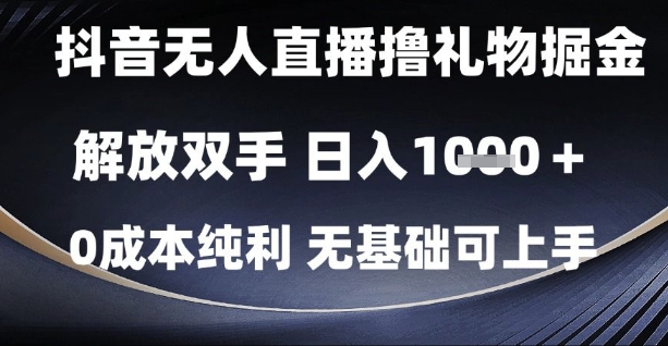 抖音无人直播撸礼物掘金，解放双手，日入1k，0成本纯利，无基础可上手【揭秘】-叮当猫聊项目