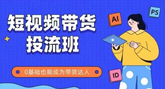 抖音快手短视频带货投流班，详细又全面的抖音快手带货实操课，零基础也能成为带货达人-叮当猫聊项目