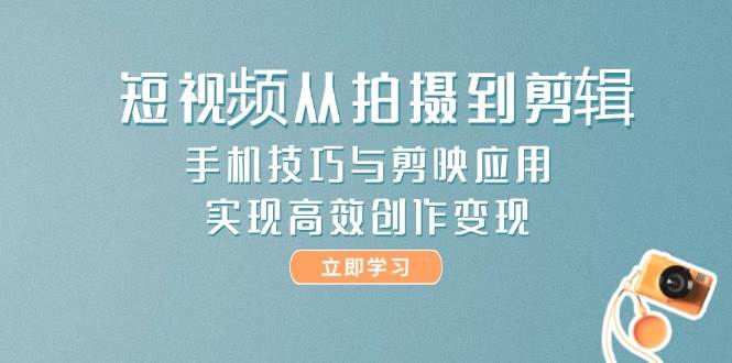 短视频从拍摄到剪辑，手机技巧与剪映应用，实现高效创作变现-叮当猫聊项目