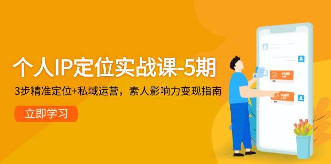 个人IP定位实战课-5期，3步精准定位+私域运营，素人影响力变现指南-叮当猫聊项目