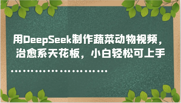 用DeepSeek制作蔬菜动物视频，治愈系天花板，小白轻松可上手-叮当猫聊项目