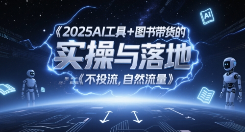 2025AI工具+图书带货的实操与落地，图文起号带货全攻略，不投流，自然流量-叮当猫聊项目
