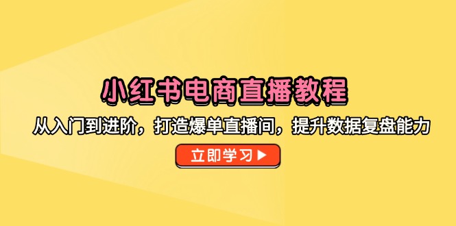 小红书电商直播教程，从入门到进阶，打造爆单直播间，提升数据复盘能力-叮当猫聊项目
