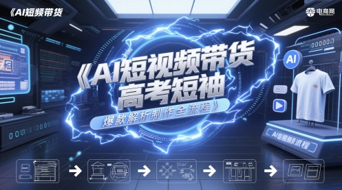 AI短视频带货高考短袖爆款解析制作全流程-叮当猫聊项目