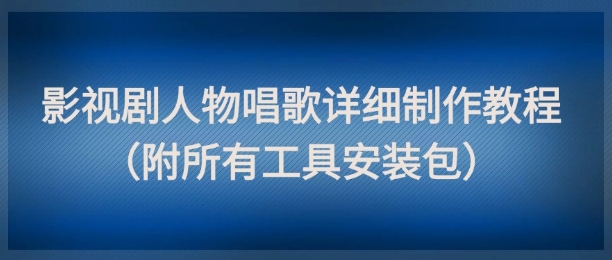 影视剧人物唱歌详细制作教程，点赞量动辄几十W(附所有工具安装包)-叮当猫聊项目