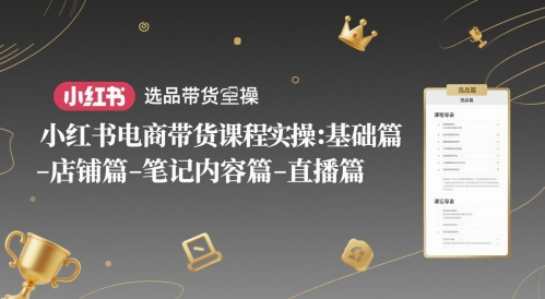 小红书电商带货课程实操：基础篇-选品篇-店铺篇-笔记内容篇-直播篇-叮当猫聊项目