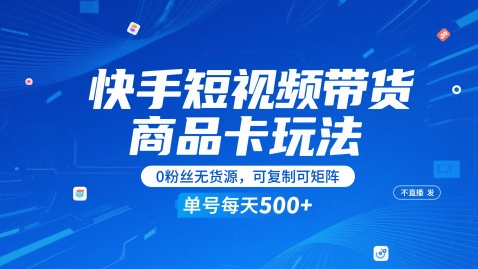 快手短视频带货商品卡玩法，不直播不发视频，0粉丝无货源，可复制可矩阵，单号每天1-5张-叮当猫聊项目