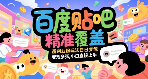 百度贴吧精准覆盖创业粉玩法日变现多张，小白直接上手【揭秘】-叮当猫聊项目