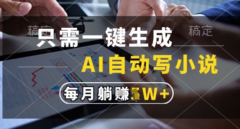 只需一键生成，AI全自动写小说，可一键生成120w字，每月躺着收益过1w+【揭秘】-叮当猫聊项目