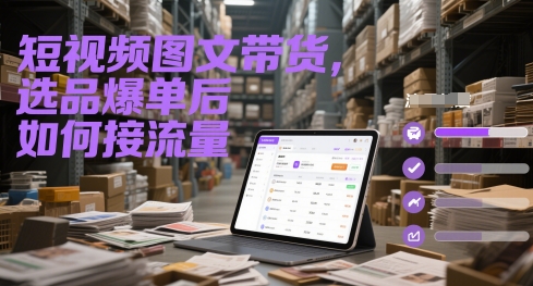 短视频图文带货，选品爆单后如何接流量-叮当猫聊项目