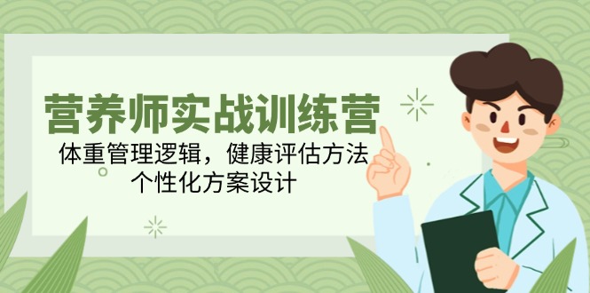 营养师实战训练营，体重管理逻辑，健康评估方法，个性化方案设计-叮当猫聊项目