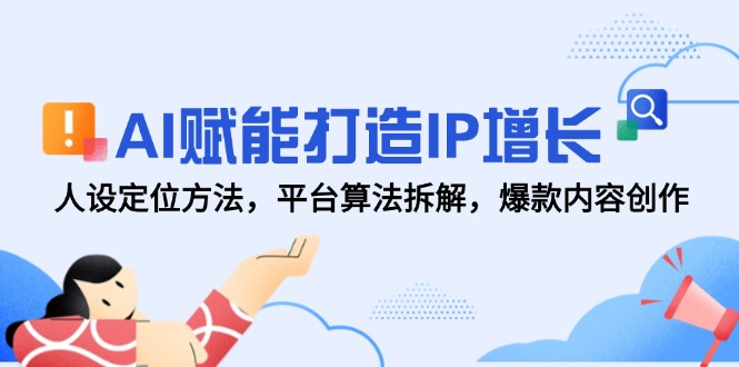 AI赋能打造IP增长，人设定位方法，平台算法拆解，爆款内容创作-叮当猫聊项目