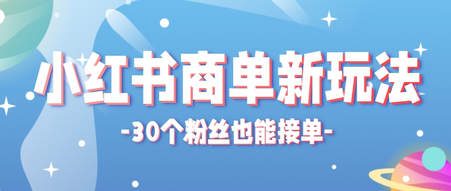 小红书商单新玩法，30个粉丝也能接单，一个月接三单赚了150+！适合新手小白操作-叮当猫聊项目
